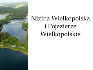 Nizina Wielkopolska
    i Pojezierze
   Wielkopolskie
 