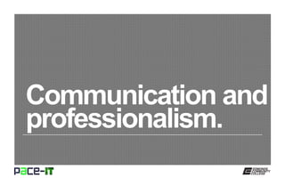 Communication and
professionalism.
 