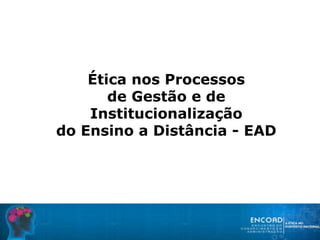 Ética nos Processos
de Gestão e de
Institucionalização
do Ensino a Distância - EAD
 