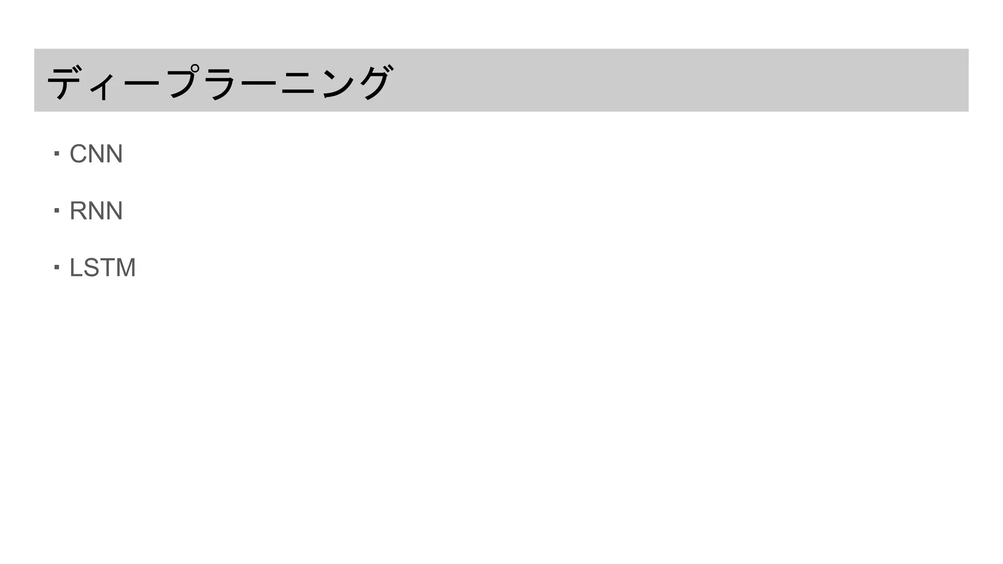 ディープラーニング
・CNN
・RNN
・LSTM
 