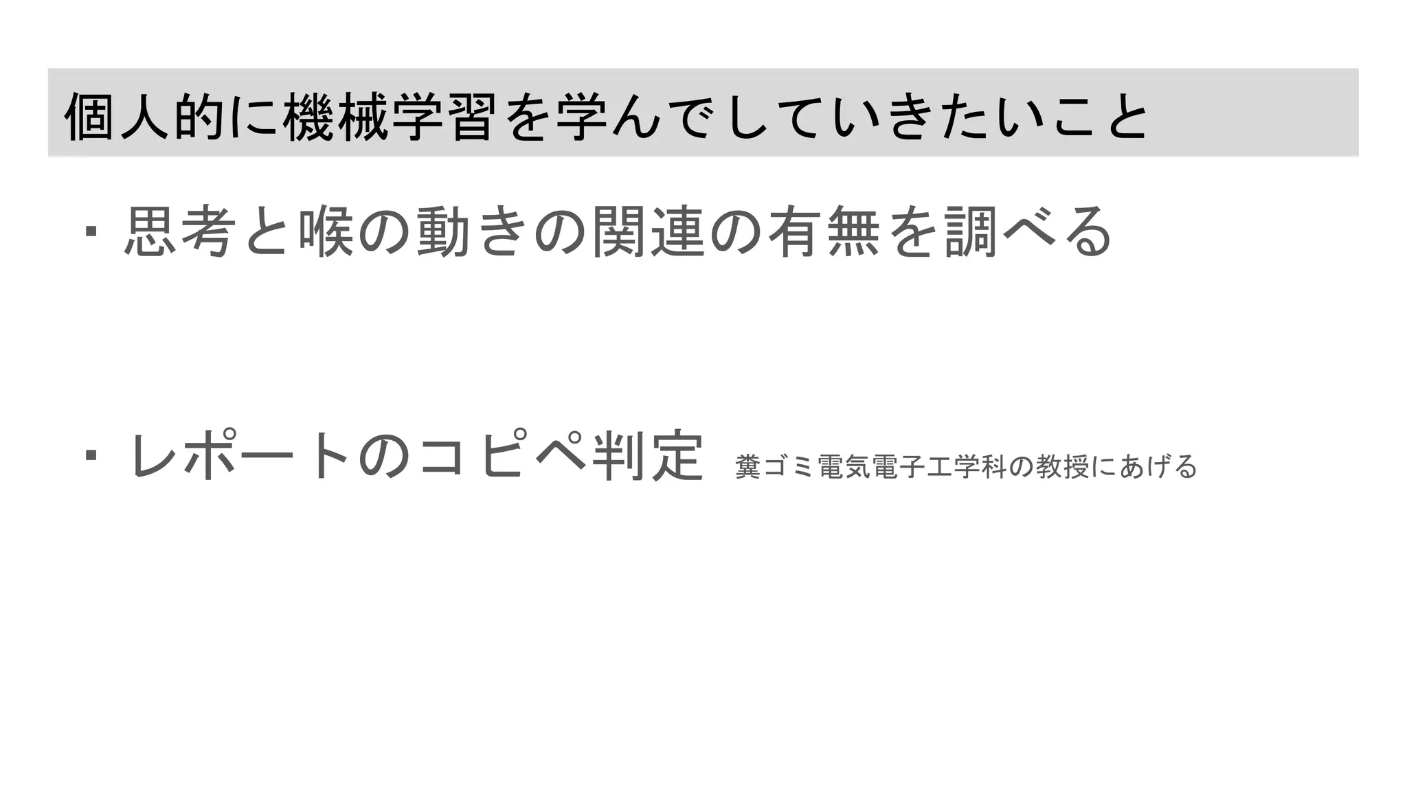 個人的に機械学習を学んでしていきたいこと
・思考と喉の動きの関連の有無を調べる
・レポートのコピペ判定 糞ゴミ電気電子工学科の教授にあげる
 