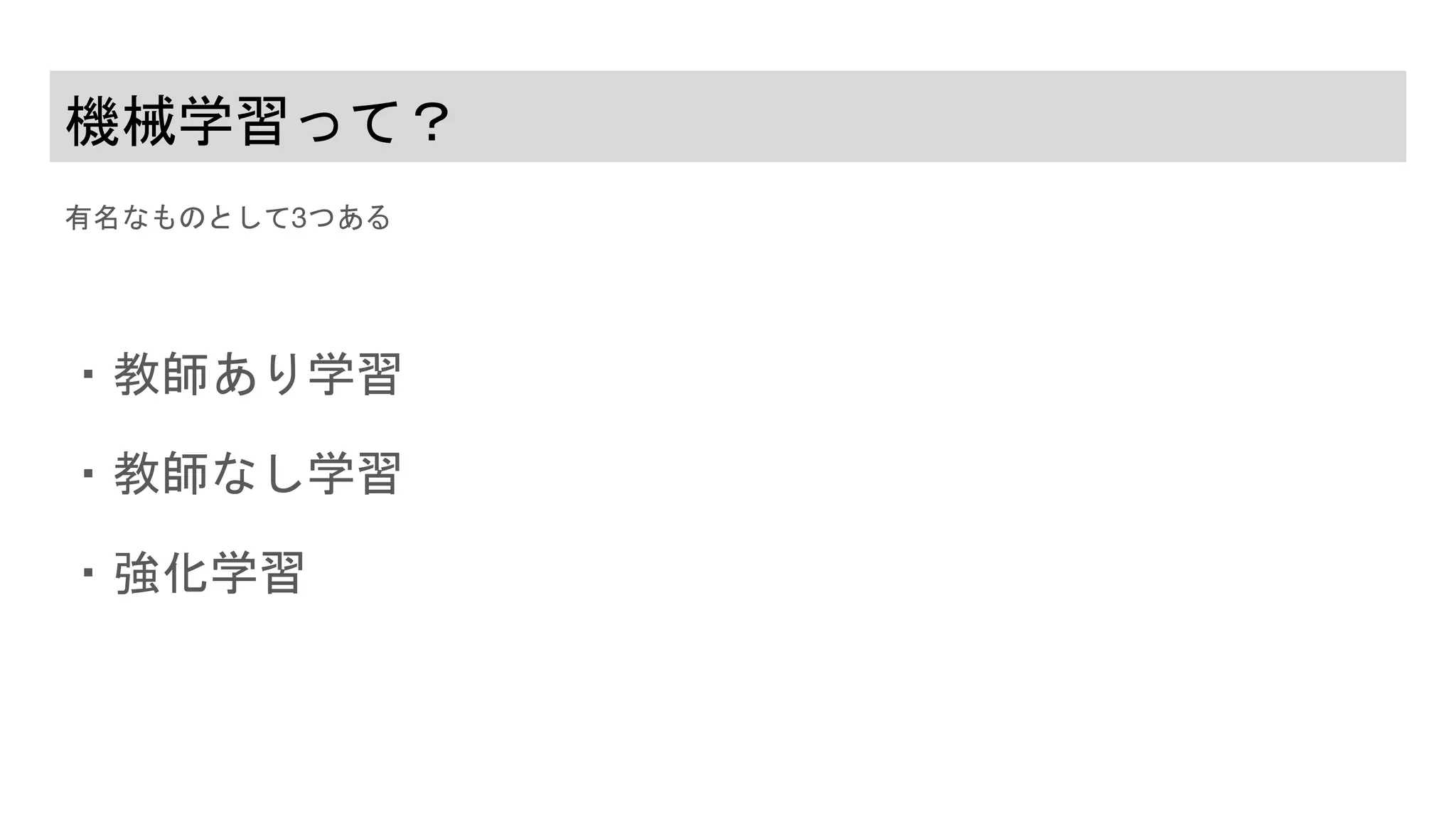 機械学習って？
有名なものとして3つある
・教師あり学習
・教師なし学習
・強化学習
 