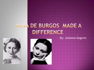 Julia De Burgos  made a difference  By: JuliannaGegovic 