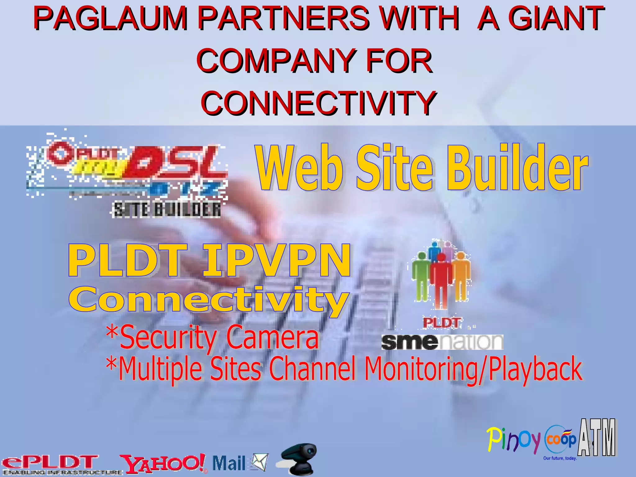 PAGLAUM PARTNERS WITH  A GIANT COMPANY FOR   CONNECTIVITY  Web Site Builder *Security Camera *Multiple Sites Channel Monitoring/Playback PLDT IPVPN Connectivity 