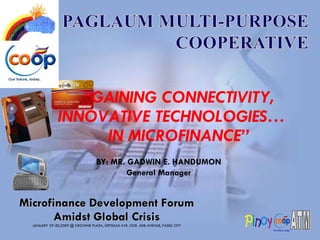 [object Object],[object Object],[object Object],“ GAINING CONNECTIVITY, INNOVATIVE TECHNOLOGIES…  IN MICROFINANCE” BY: MR. GADWIN E. HANDUMON General Manager 