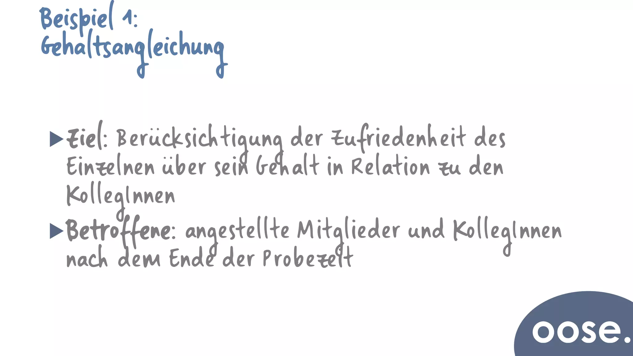 Beispiel 1:
Gehaltsangleichung
Ziel: Berücksichtigung der Zufriedenheit des
Einzelnen über sein Gehalt in Relation zu den
KollegInnen
Betroffene: angestellte Mitglieder und KollegInnen
nach dem Ende der Probezeit
 