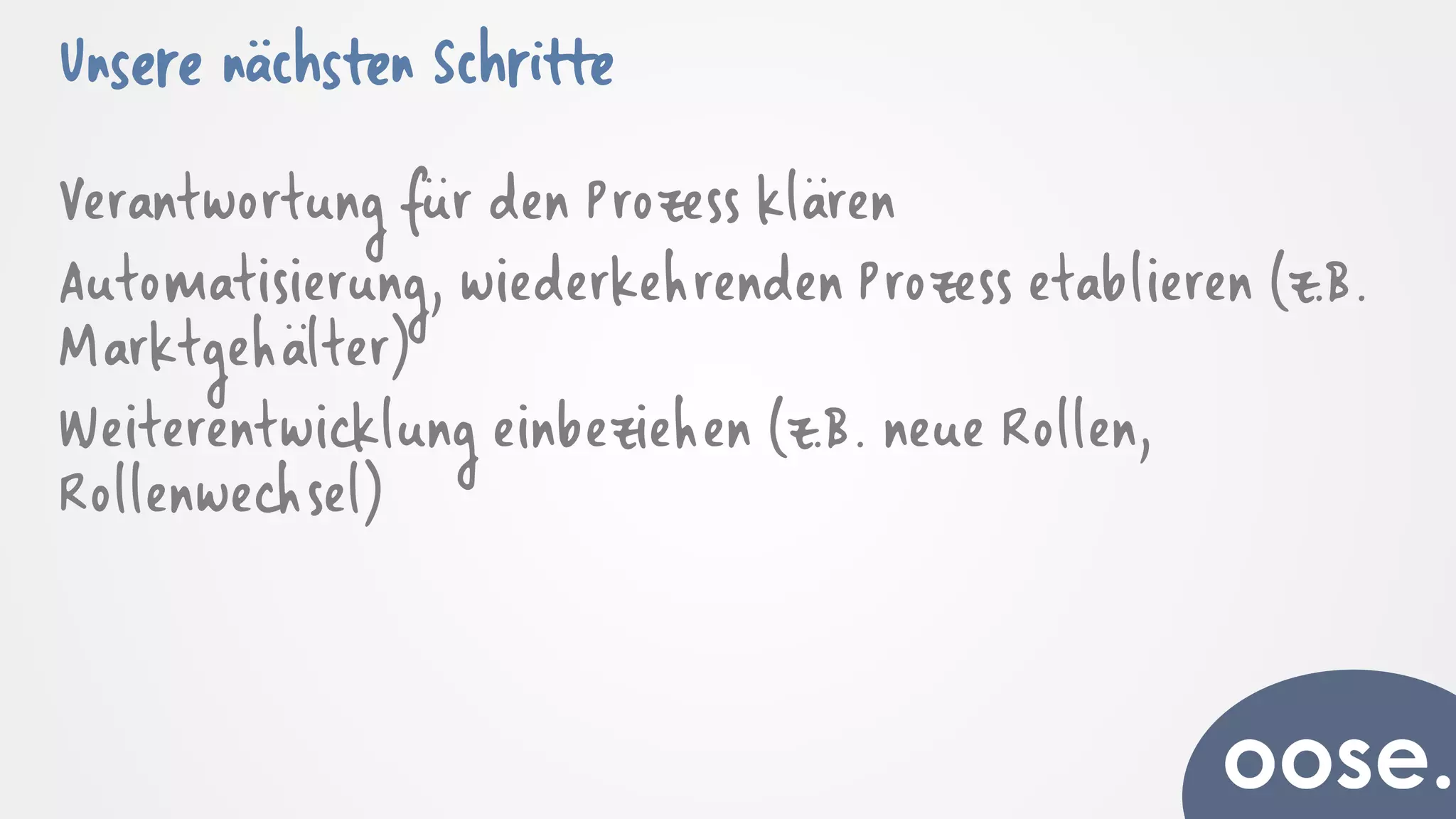 Unsere nächsten Schritte
Verantwortung für den Prozess klären
Automatisierung, wiederkehrenden Prozess etablieren (z.B.
Marktgehälter)
Weiterentwicklung einbeziehen (z.B. neue Rollen,
Rollenwechsel)
 