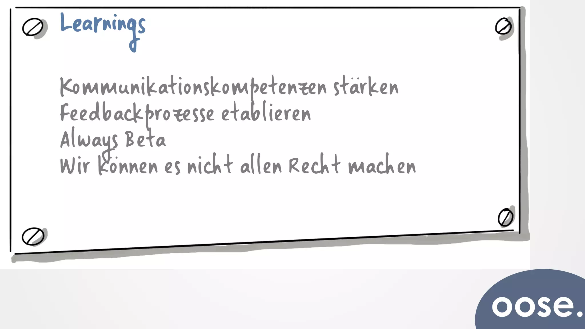 Learnings
Kommunikationskompetenzen stärken
Feedbackprozesse etablieren
Always Beta
Wir können es nicht allen Recht machen
 