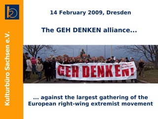 14 February 2009, Dresden


    The GEH DENKEN alliance...




 ... against the largest gathering of the
European right-wing extremist movement
 
