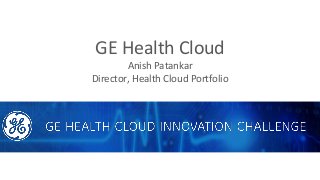 GE Health Cloud
Anish Patankar
Director, Health Cloud Portfolio
 