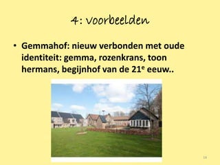 4: voorbeelden
• Gemmahof: nieuw verbonden met oude
  identiteit: gemma, rozenkrans, toon
  hermans, begijnhof van de 21e eeuw..




                                         14
 