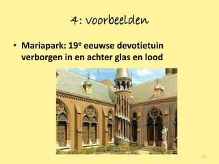 4: voorbeelden
• Mariapark: 19e eeuwse devotietuin
  verborgen in en achter glas en lood




                                        15
 