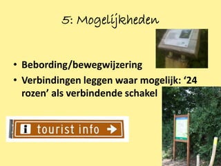 5: Mogelijkheden


• Bebording/bewegwijzering
• Verbindingen leggen waar mogelijk: ‘24
  rozen’ als verbindende schakel




                                           20
 