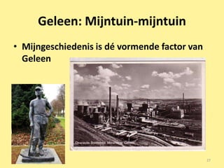 Geleen: Mijntuin-mijntuin
• Mijngeschiedenis is dé vormende factor van
  Geleen




                                               27
 