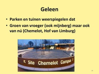 Geleen
• Parken en tuinen weerspiegelen dat
• Groen van vroeger (ook mijnberg) maar ook
  van nú (Chemelot, Hof van Limburg)




                                              28
 