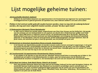 Lijst mogelijke geheime tuinen:
•   16) Gruuzehaöfke (identiteit: stadstuin)
     – Middenin de stad hebben bewoners van appartementen in de Gruizenstraat een tegenover hun woning bevinden
          braakliggend terrein in gebruik genomen als openbare tuin, waar iedereen welkom is om even uit te rusten

•   Plekken in het centrum welke gebruikt zouden kunnen worden, maar nu nog niet als zodanig herkend
    worden, die nog wat meer uitgelicht moeten worden, of waar ‘de deur open moet’:
•   17) Bedevaarttuin Mariapark (Thema Mariadevotie)
     – In 1867 vond in Sittard een wonder plaats, toegeschreven aan Onze Lieve Vrouwe van het Heilig Hart. Het gevolg
          was het ontstaan van een bedevaartplek en een explosie van devotie die in Nederland haar gelijke nooit heeft
          gehad. Rond 1900 waren er miljoenen mensen lid van de aartsbroederschap die er bij hoorde. Tegenover de
          bedevaartkerk werd voor de grote toestroom aan bedevaartgangers een kruisgang met binnentuin (pandhof)
          gebouwd. In het Mariapark, zoals het werd genoemd, konden bedevaartgangers vieringen bijwonen. Door de
          grote ramen, die helemaal van glas in lood zijn gemaakt, was het feitelijk een grote tuin.
•
•   18) Kloostertuin en binnentuin Agnetenberg (thema armoede, bejaardenzorg)
     – In het klooster van Agnetenberg worden al meerdere eeuwen oudere mensen verzorgd en opgevangen. In de grote
           tuin achter het klooster, oorspronkelijk onderdeel van de vestingwerken van de stad, is een oase ontstaan, welke
           als bezinningstuin op grotere schaal dan nu diensten zou kunnen doen. Hetzelfde geldt voor de rustieke 17 e eeuwse
           binnentuin, een lust voor het oog en een rust voor de ziel.
•
•   19) ‘Ursulinentuintje’ bij appartementen Kloosterkwartier (thema Ursulinen)
     – Er zijn plekken in de stad die nu nog niet echt een ‘identiteit’ kennen terwijl deze er eenvoudig aan te linken is. Een
          voorbeeld van zo’n plek is in het kloosterkwartier te vinden, waar het nieuwe groen met de identiteit van
          bijvoorbeeld de Ursulinen te koppelen is. Een kunstwerkje in de vorm van een Ursuline kan meerwaarde bieden.
•
•   20) De Navel van Limburg, Oude Markt (thema, Sittard in de Euregio)
     – Ooit, lang geleden behoorde Sittard (als enige stad van het huidige Limburg!) tot het oude Hertogdom Limburg. Als
          aandenken daaraan heeft kunstenaar Gjus Roebroek een kunstwerk vervaardigd, waarin centraal staat: een
          vrouwenbuik, met navel. Eromheen gedrapeerd liggen plaquettes met de namen van voor de geschiedenis van
          Sittard relevante steden in Europa, zoals Brussel, Düsseldorf, Parijs, Monschau, Valkenburg.. Het kunstwerk is nu 36
          ingebed in een plein aan de Oude Markt.
 