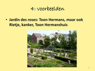 4: voorbeelden
• Jardin des roses: Toon Hermans, maar ook
  Rietje, kanker, Toon Hermanshuis




                                             9
 