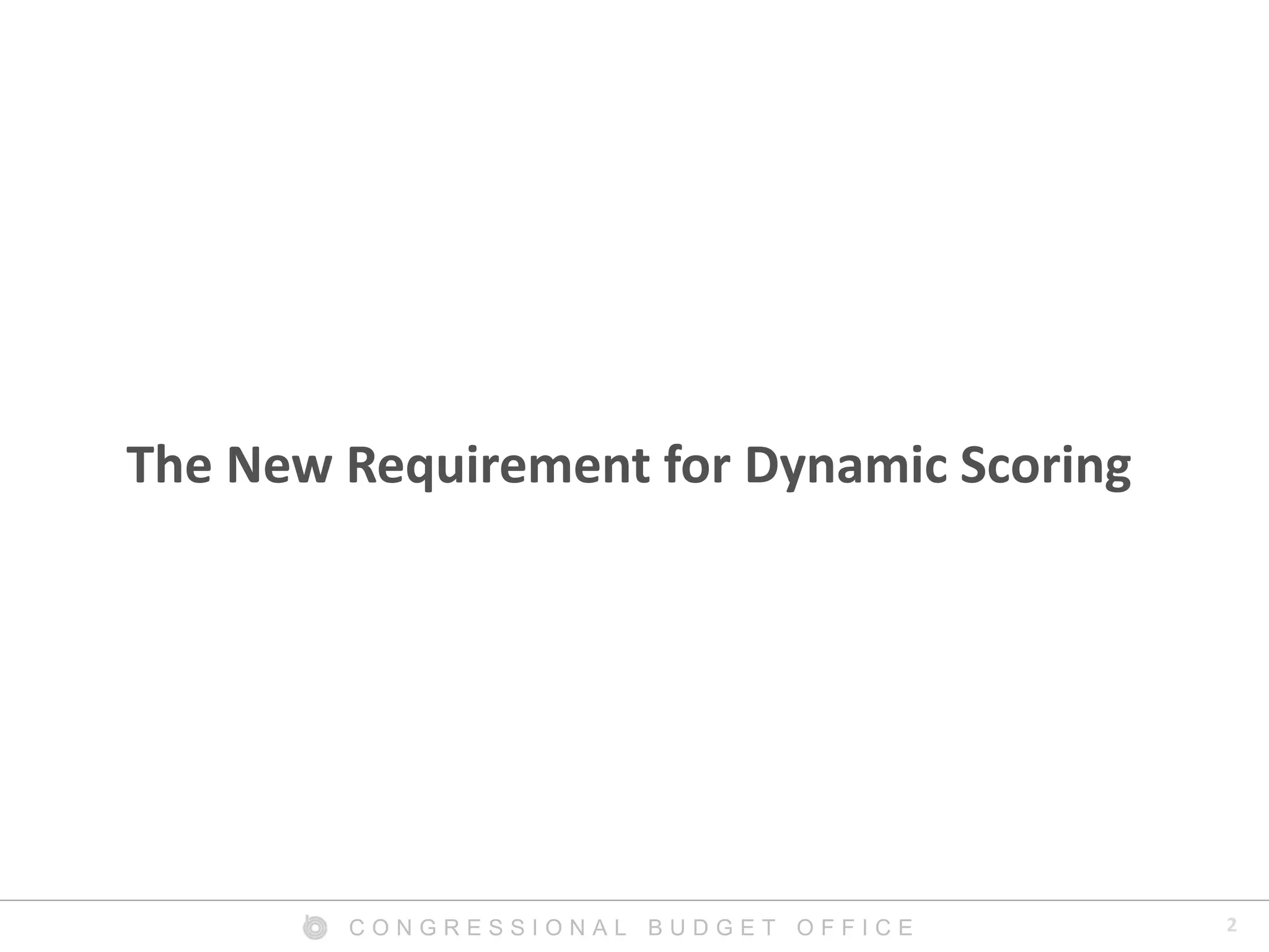 2C O N G R E S S I O N A L B U D G E T O F F I C E
The New Requirement for Dynamic Scoring
 