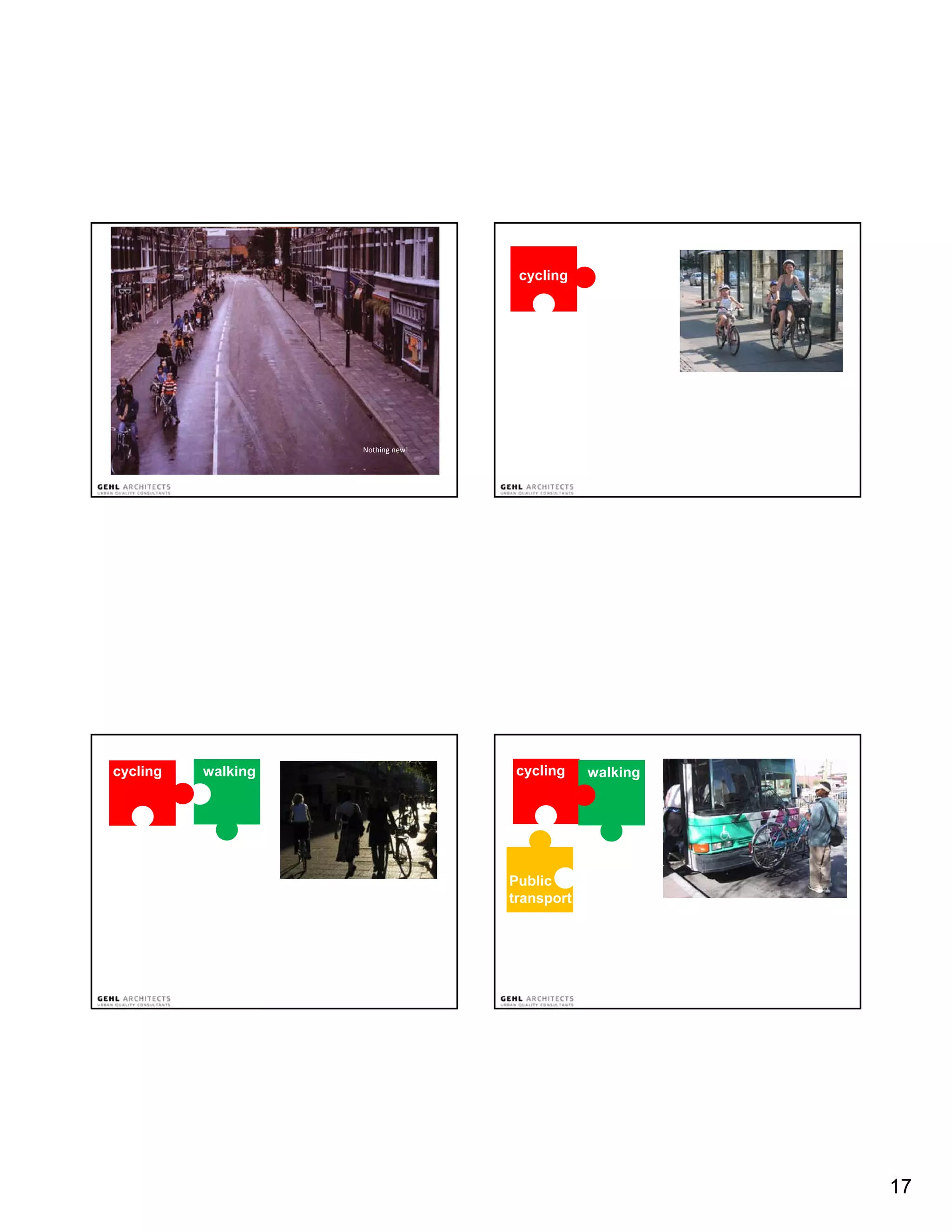 cycling




Der er stor forskel på livet og karakteren i de forskellige typer gader




                                                                Nothing new!




cycling               walking                                                   cycling    walking




                                                                               Public
                                                                               transport




                                                                                                     17
 