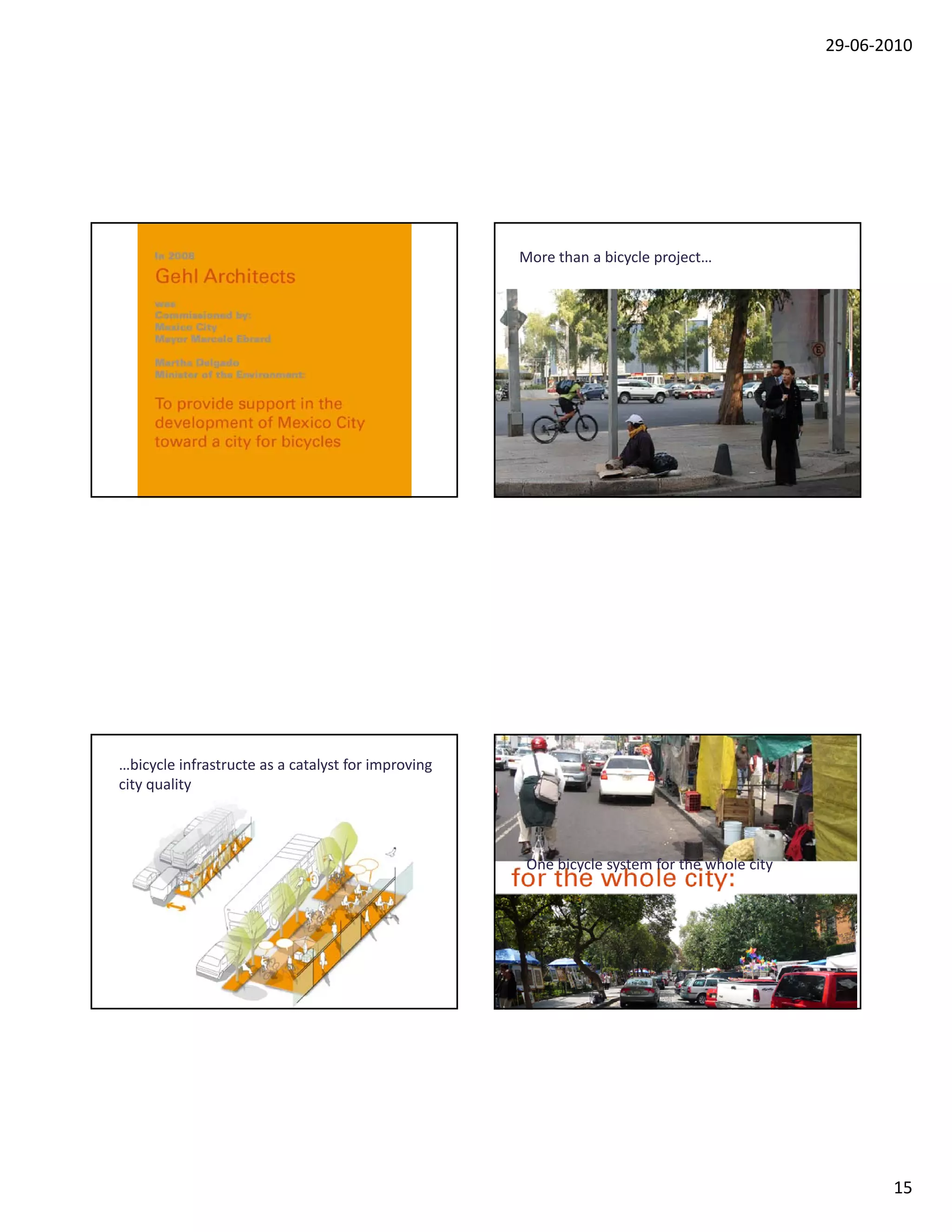 29‐06‐2010




                                                    More than a bicycle project…




…bicycle infrastructe as a catalyst for improving
city quality



                                                     One bicycle system for the whole city
                                                            y     y                      y




                                                                                                    15
 