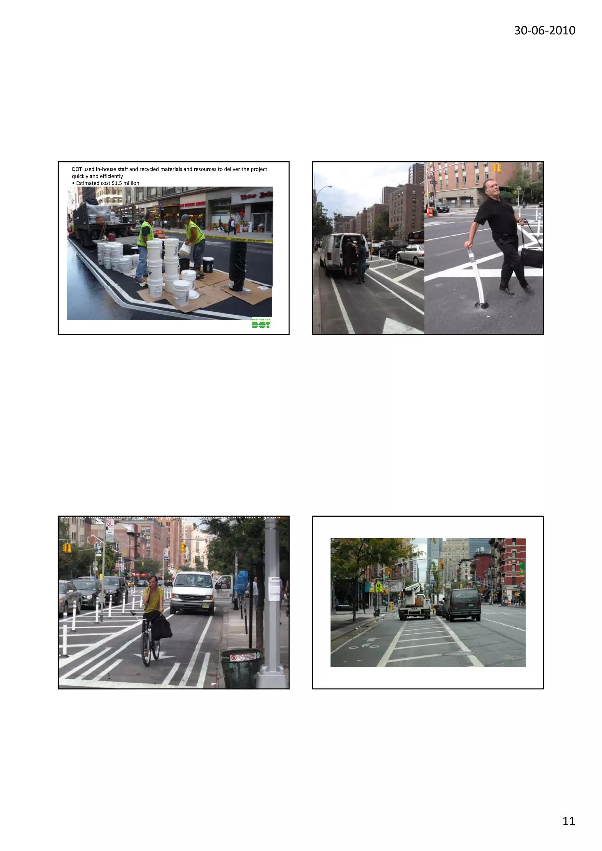 30‐06‐2010




   DOT used in‐house staff and recycled materials and resources to deliver the project 
   quickly and efficiently 
   • Estimated cost $1.5 million




DOT has implemented 200 miles of Bicycle lanes over the last 2 years




                                                                                                 11
 
