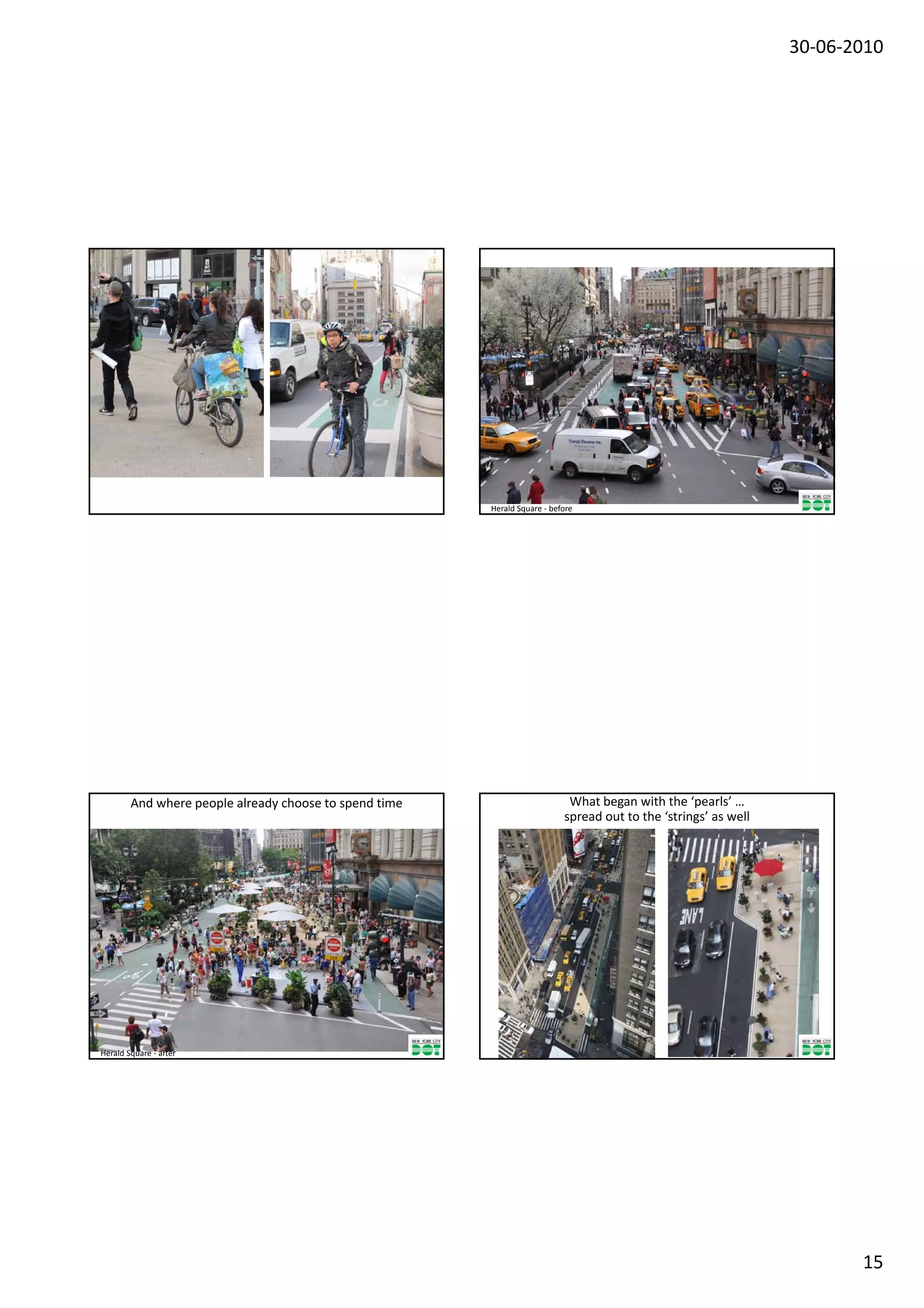 30‐06‐2010




                                                        Herald Square ‐ before




        And where people already choose to spend time                       What began with the ‘pearls’ …
                                                                           spread out to the ‘strings’ as well




Herald Square ‐ after 




                                                                                                                        15
 