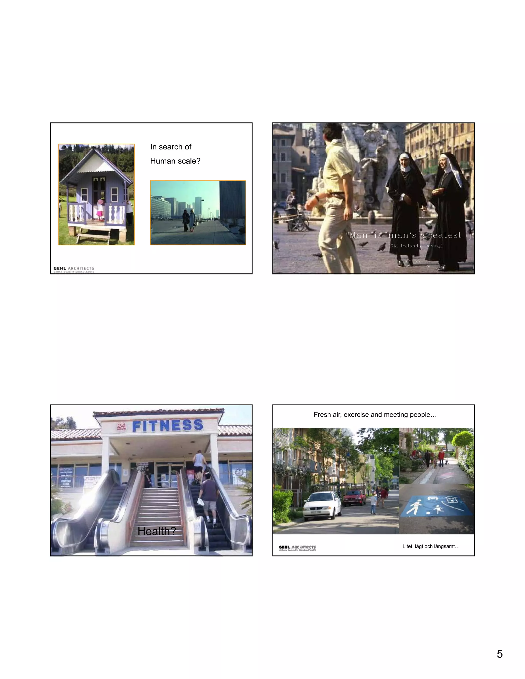 In search of
  Human scale?




                           “Man is man’s greatest jo
                                        (Old Icelandic saying)




                 Fresh air, exercise and meeting people…




Health?
                                             Litet, lågt och långsamt…




                                                                         5
 