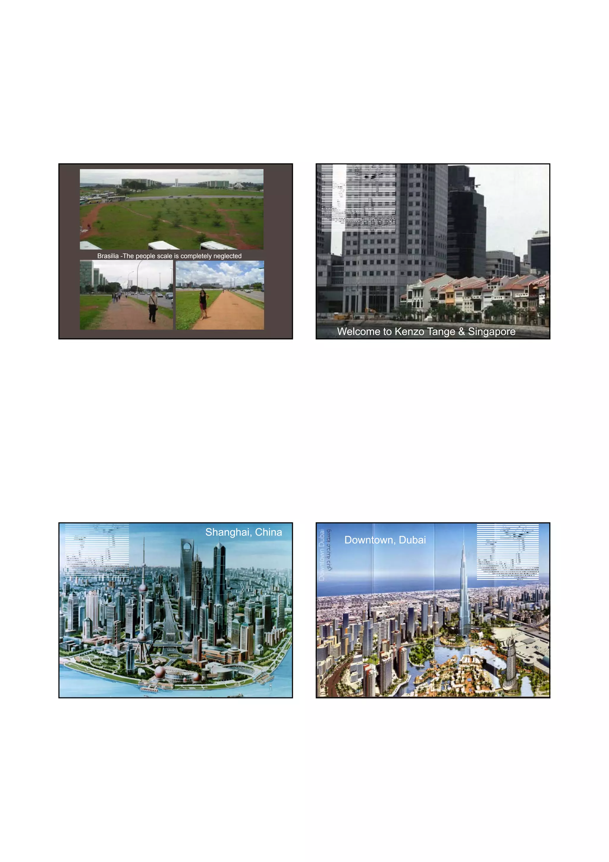 30-06-
                                                                                            30-06-2010




Brasilia -The people scale is completely neglected




                                                       Welcome to Kenzo Tange & Singapore




                                     Shanghai, China
                                                        Downtown, Dubai




                                                                                                   11
 