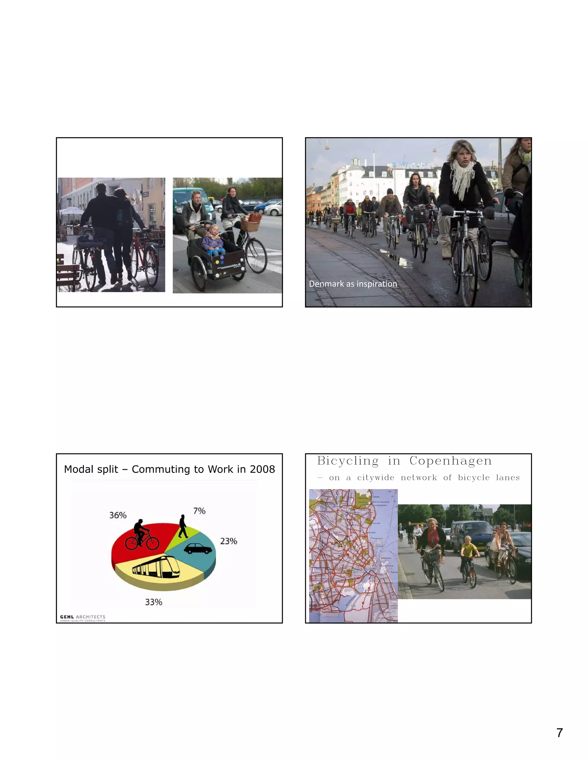 • walk             • Bike




                                          Denmark as inspiration 




                                           Bicycling in Copenhagen
Modal split – Commuting to Work in 2008
                                           - on a citywide network of bicycle lanes




                                                                                      7
 