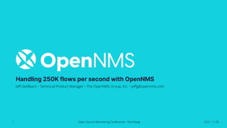 Handling 250K flows per second with OpenNMS
Jeff Gehlbach • Technical Product Manager • The OpenNMS Group, Inc. • jeffg@opennms.com
Open Source Monitoring Conference • Nürnberg 2021-11-09
1
 