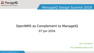 © 2016 The OpenNMS Group, Inc.
ManageIQ Design Summit 2016
JEFF GEHLBACH
THE OPENNMS GROUP, INC
OpenNMS as Complement to ManageIQ
07 Jun 2016
 