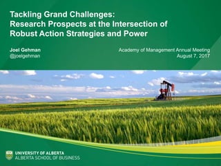 Tackling Grand Challenges:
Research Prospects at the Intersection of
Robust Action Strategies and Power
Joel Gehman Academy of Management Annual Meeting
@joelgehman August 7, 2017
 