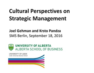 Cultural	Perspectives	on	
Strategic	Management
Joel	Gehman	and	Krsto Pandza
SMS	Berlin,	September	18,	2016
 