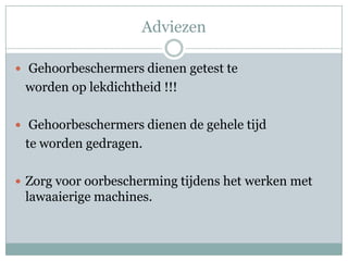Adviezen Gehoorbeschermers dienen getest te	worden op lekdichtheid !!! Gehoorbeschermers dienen de gehele tijd	te worden gedragen.Zorg voor oorbescherming tijdens het werken met lawaaierige machines.