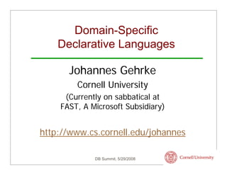 Domain-Specific
    Declarative Languages

      Johannes Gehrke
        Cornell University
     (Currently on sabbatical at
    FAST, A Microsoft Subsidiary)


http://www.cs.cornell.edu/johannes

             DB Summit, 5/29/2008
 