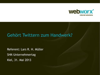 Gehört Twittern zum Handwerk?
Referent: Lars R. H. Müller
SHK-Unternehmertag
Kiel, 31. Mai 2013
 