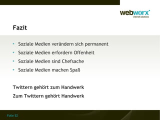Folie 52
Fazit

Soziale Medien verändern sich permanent

Soziale Medien erfordern Offenheit

Soziale Medien sind Chefsache

Soziale Medien machen Spaß
Twittern gehört zum Handwerk
Zum Twittern gehört Handwerk
 