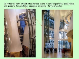 Al voltant de l’atri s’hi articulen els tres nivells de sales expositives, connectades
amb passarel·les curvilínies, ascensors envidriats i torres d’escales.
 