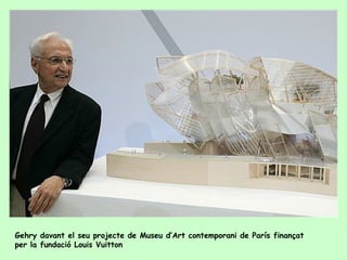 Gehry davant el seu projecte de Museu d’Art contemporani de París finançat
per la fundació Louis Vuitton
 