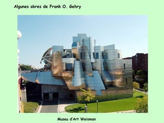 Algunes obres de Frank O. Gehry




                    Museu d’Art Weisman
 