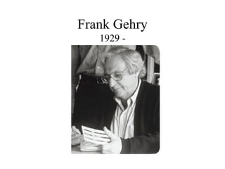 Frank Gehry 1929 - 