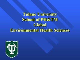 Tulane University
School of PH&TM
Global
Environmental Health Sciences
 