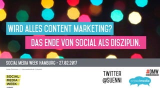 Social Media Week Hamburg - 27.02.2017
Svenja Teichmann // * st@crowdmedia.de // @suenni
Wird alles Content Marketing?
Das Ende von Social Als Disziplin.
Twitter 
@SUENNI
 