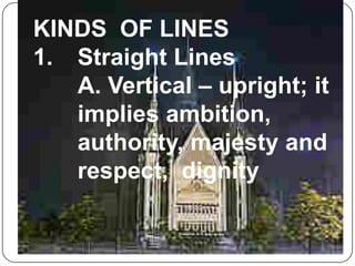 KINDS  OF LINESStraight Lines	A. Vertical – upright; it implies ambition, authority, majesty and respect,  dignity