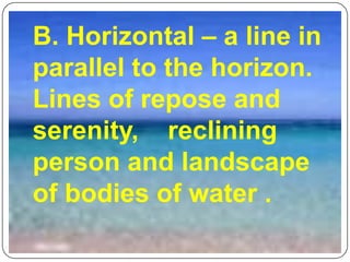 B. Horizontal – a line in parallel to the horizon.  Lines of repose and serenity,    reclining person and landscape of bodies of water .