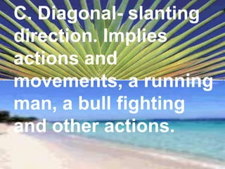 C. Diagonal- slanting direction. Implies actions and movements, a running man, a bull fighting and other actions. 