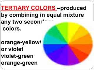 TERTIARY COLORS –produced by combining in equal mixture any two secondarycolors.orange-yellow/or violetviolet-greenorange-green