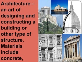 Architecture – an art of designing and constructing a building or other type of structure. Materials include concrete, brick, wood, steel glass, and plaster.
