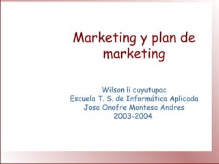 Marketing y plan de
marketing
Wilson li cuyutupac
Escuela T. S. de Informática Aplicada
Jose Onofre Montesa Andres
2003-2004
 