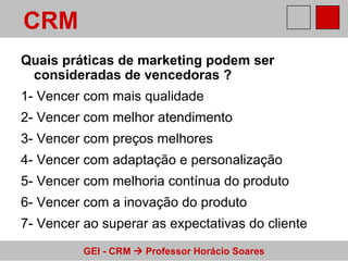 Quais práticas de marketing podem ser consideradas de vencedoras ? 1- Vencer com mais qualidade 2- Vencer com melhor atendimento 3- Vencer com preços melhores 4- Vencer com adaptação e personalização 5- Vencer com melhoria contínua do produto 6- Vencer com a inovação do produto 7- Vencer ao superar as expectativas do cliente CRM 